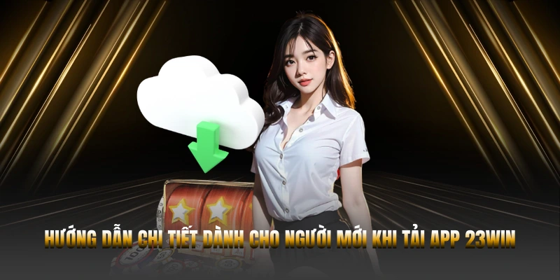 Hướng dẫn chi tiết dành cho người mới khi tải app 23WIN