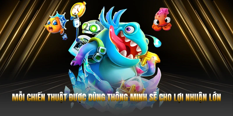 Mỗi chiến thuật được dùng thông minh sẽ cho lợi nhuận lớn